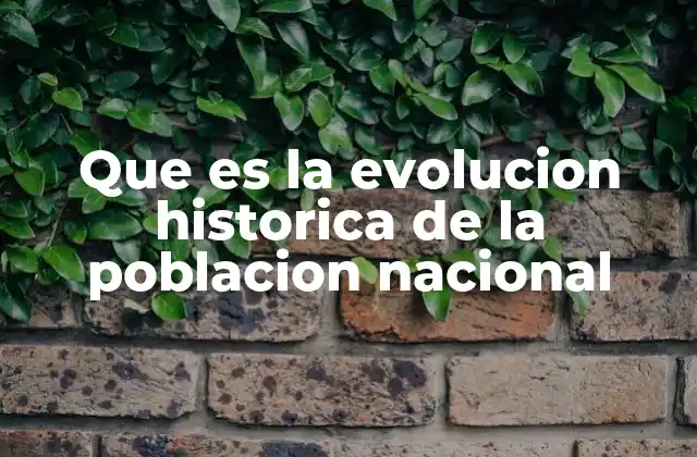 Que es la Evolucion Historica de la Poblacion Nacional
