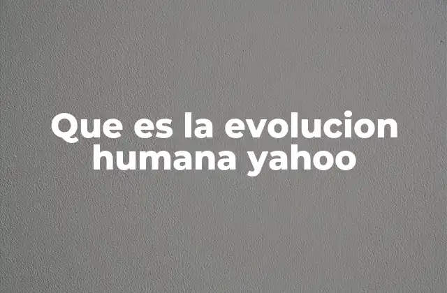 Que es la Evolucion Humana Yahoo