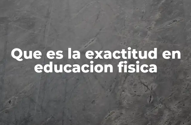 Que es la Exactitud en Educacion Fisica
