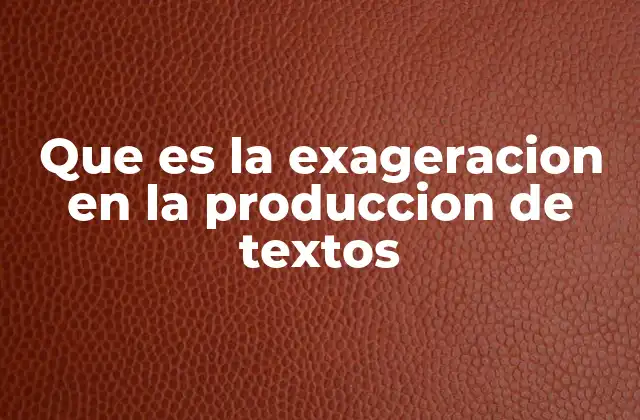 Que es la Exageracion en la Produccion de Textos