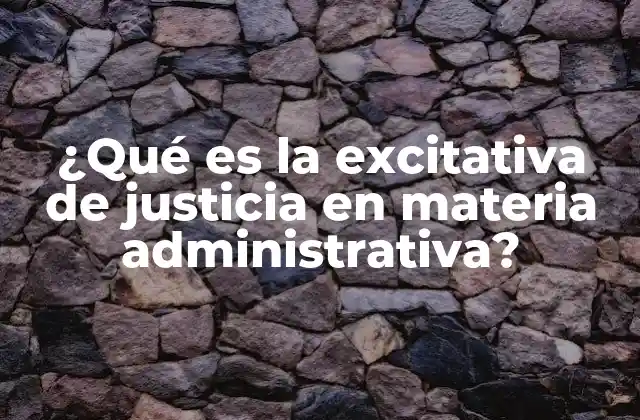 ¿qué es la Excitativa de Justicia en Materia Administrativa?