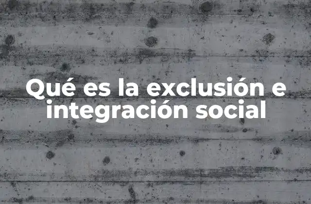 Qué es la Exclusión e Integración Social