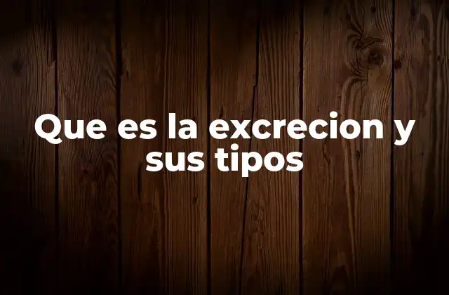 Que es la Excrecion y Sus Tipos