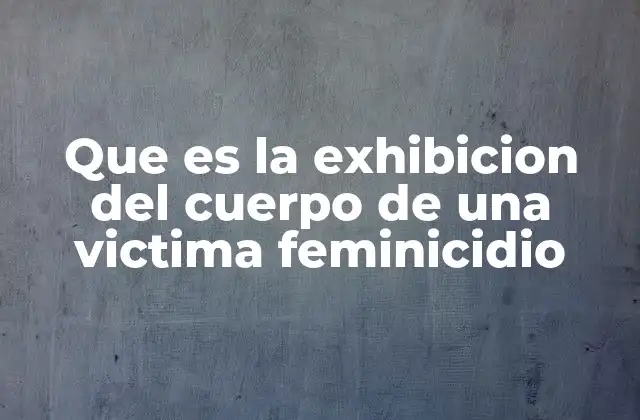 El impacto psicológico y social de la exhibición de cuerpos de víctimas de feminicidio
