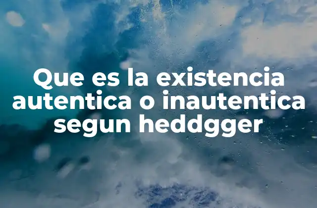 Que es la Existencia Autentica o Inautentica Segun Heddgger