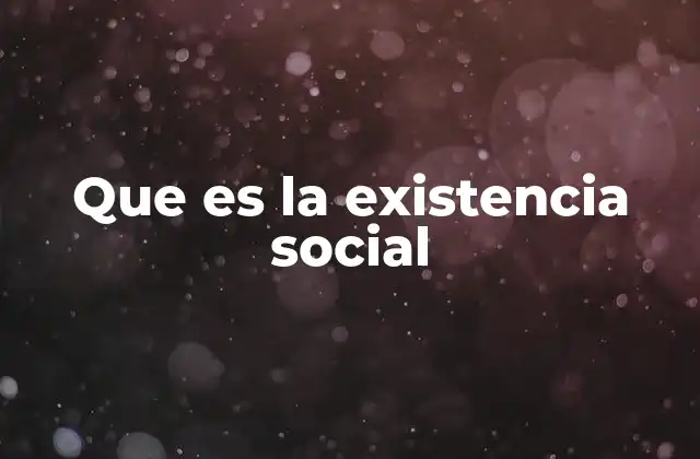 Que es la Existencia Social