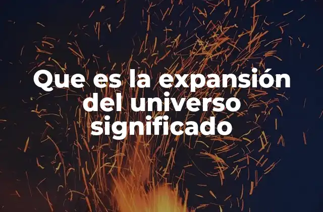 Que es la Expansión Del Universo Significado