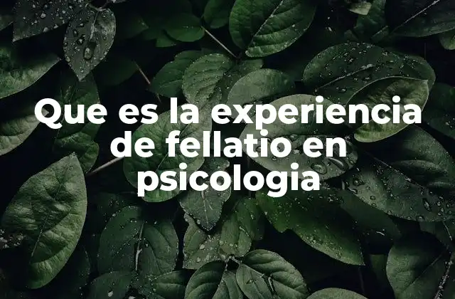 Que es la Experiencia de Fellatio en Psicologia