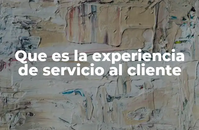 Que es la Experiencia de Servicio Al Cliente