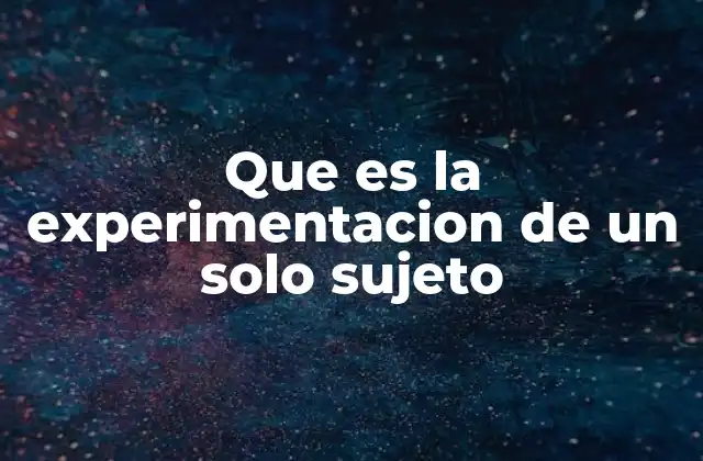 Que es la Experimentacion de un Solo Sujeto