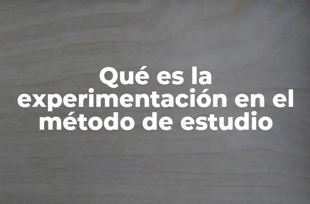 Qué es la Experimentación en el Método de Estudio