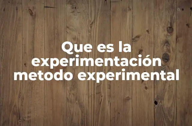 Que es la Experimentación Metodo Experimental 1 El rol de la experimentación en la ciencia moderna