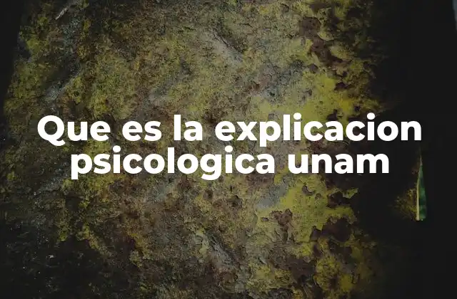 Que es la Explicacion Psicologica Unam