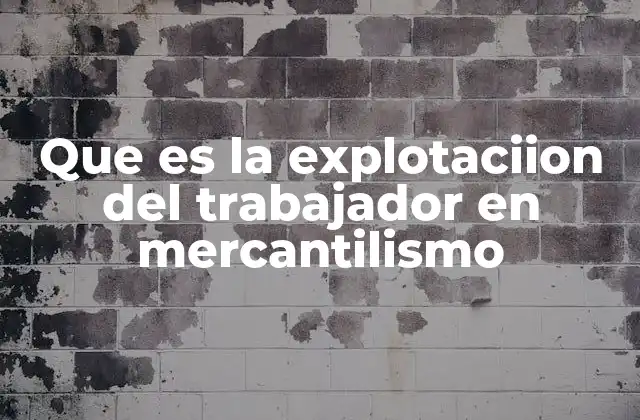 Que es la Explotaciion Del Trabajador en Mercantilismo