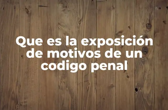 Que es la Exposición de Motivos de un Codigo Penal