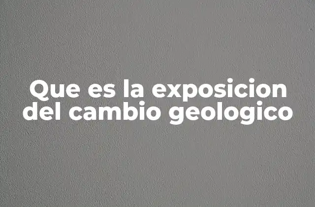 Que es la Exposicion Del Cambio Geologico 2 Los procesos que moldean la superficie terrestre