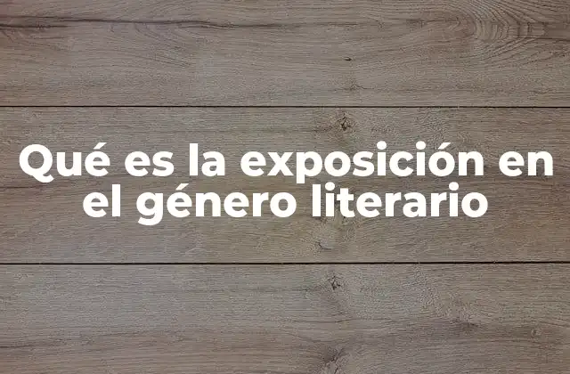 Qué es la Exposición en el Género Literario 2 La importancia de la exposición en la estructura narrativa