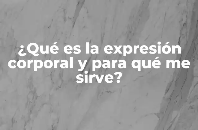 ¿qué es la Expresión Corporal y para Qué Me Sirve? 2 Cómo la expresión corporal influye en la vida cotidiana