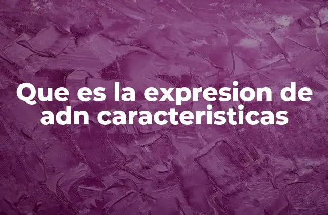 Que es la Expresion de Adn Caracteristicas