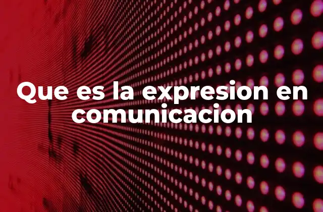 Que es la Expresion en Comunicacion