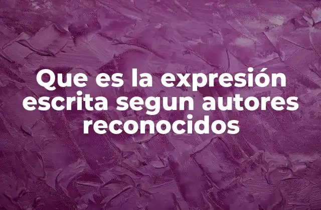 Que es la Expresión Escrita Segun Autores Reconocidos