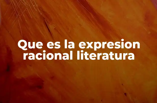 Que es la Expresion Racional Literatura