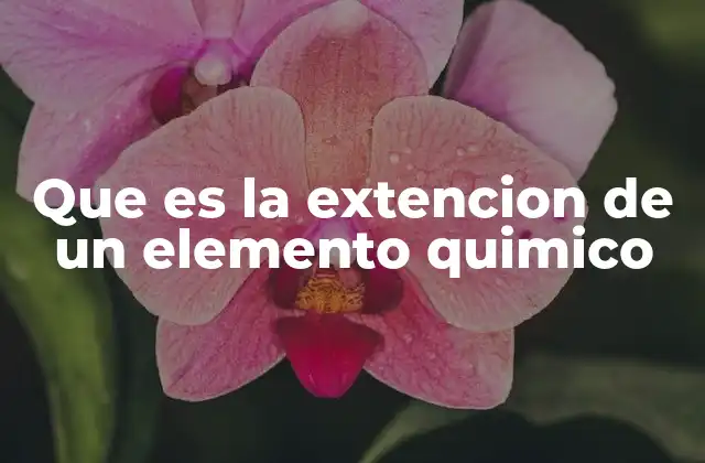 Que es la Extencion de un Elemento Quimico