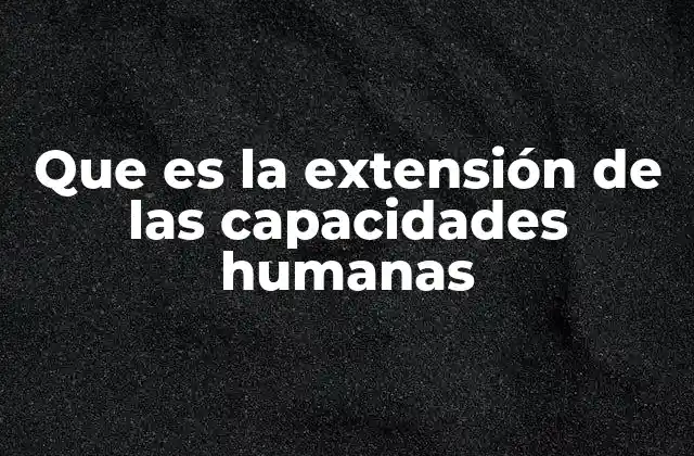 Que es la Extensión de las Capacidades Humanas