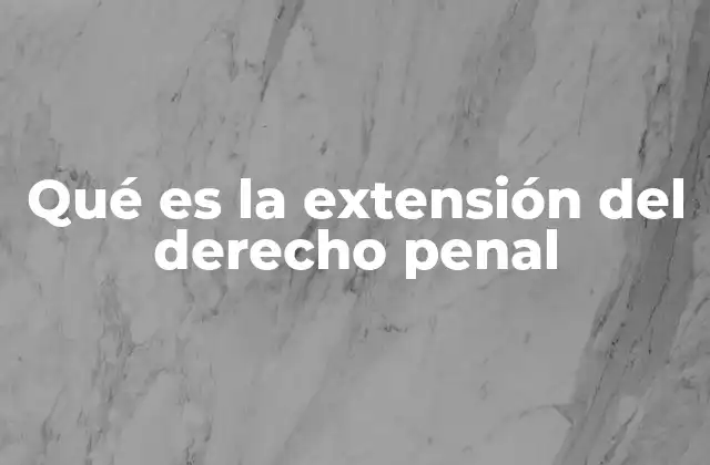 Qué es la Extensión Del Derecho Penal