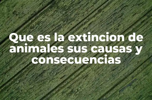 Que es la Extincion de Animales Sus Causas y Consecuencias