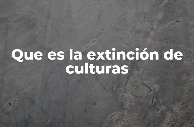 Que es la Extinción de Culturas