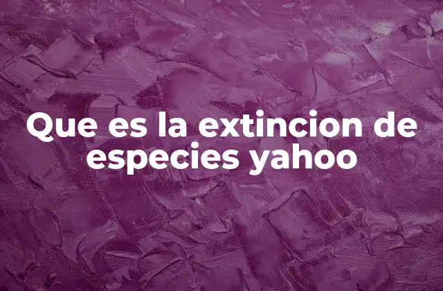 Que es la Extincion de Especies Yahoo