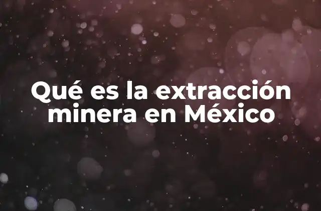 Qué es la Extracción Minera en México