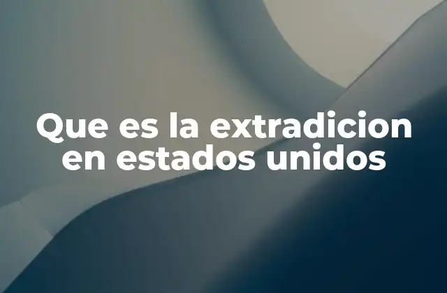 Que es la Extradicion en Estados Unidos