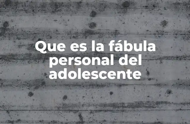 Que es la Fábula Personal Del Adolescente