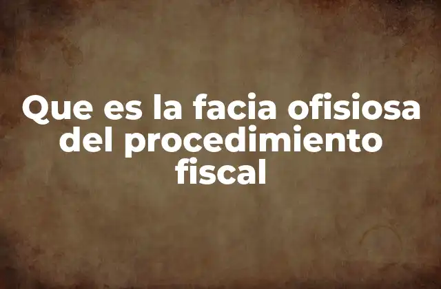 Que es la Facia Ofisiosa Del Procedimiento Fiscal
