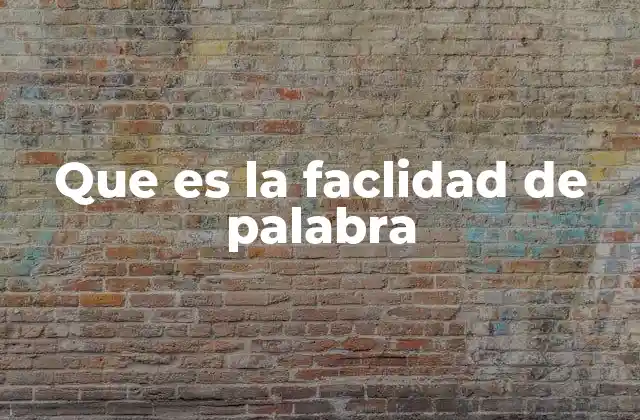 Cómo se manifiesta la facilidad de palabra en la vida cotidiana