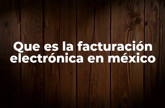 Que es la Facturación Electrónica en México