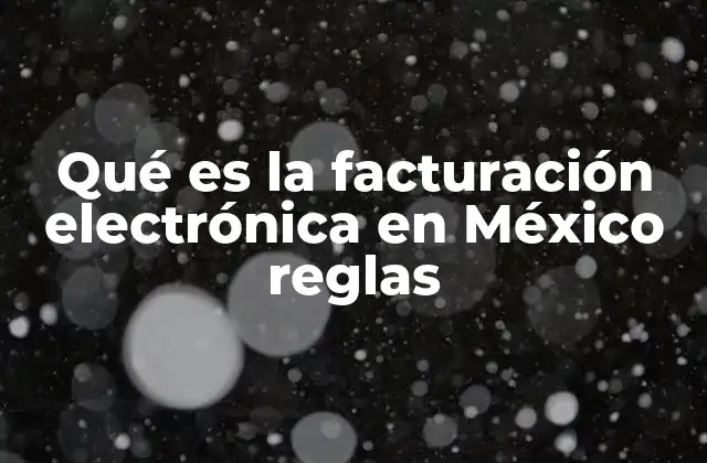 Qué es la Facturación Electrónica en México Reglas