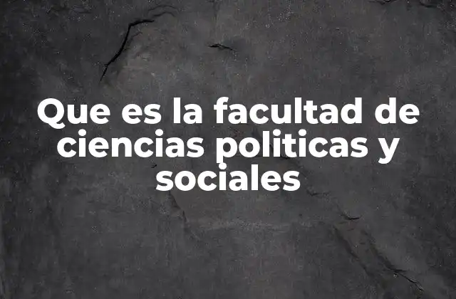 Que es la Facultad de Ciencias Politicas y Sociales
