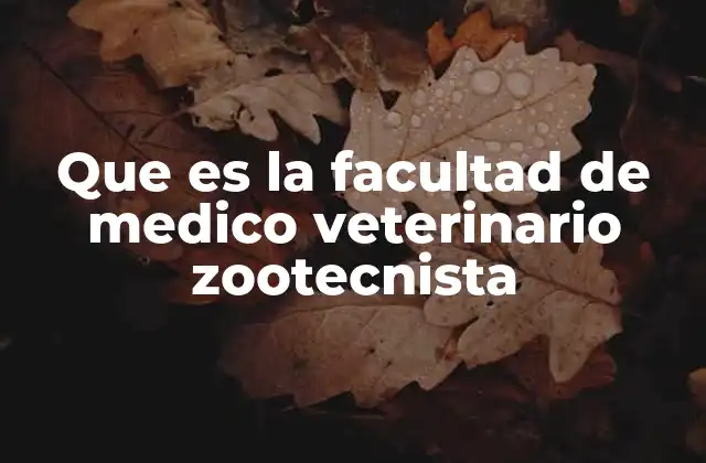Que es la Facultad de Medico Veterinario Zootecnista