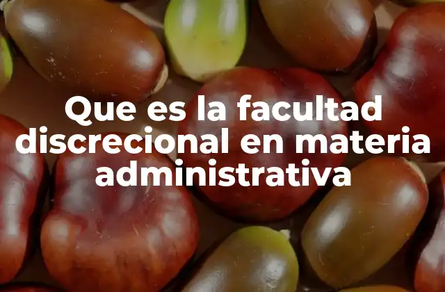 Que es la Facultad Discrecional en Materia Administrativa