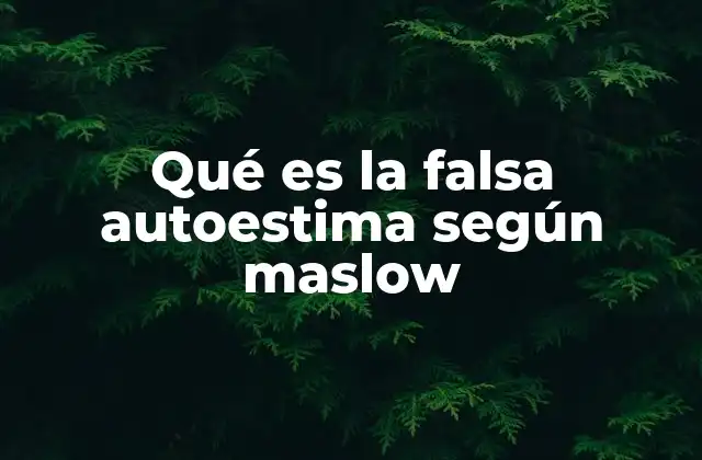 Qué es la Falsa Autoestima según Maslow