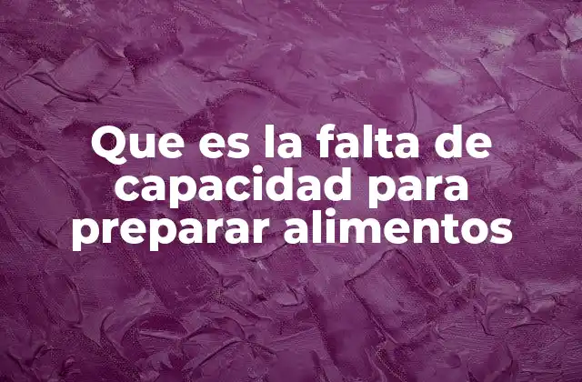 Que es la Falta de Capacidad para Preparar Alimentos 2 La importancia de la autonomía culinaria en la vida diaria
