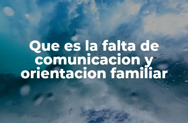 Que es la Falta de Comunicacion y Orientacion Familiar