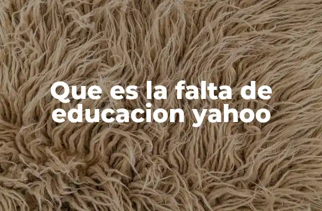 Que es la Falta de Educacion Yahoo