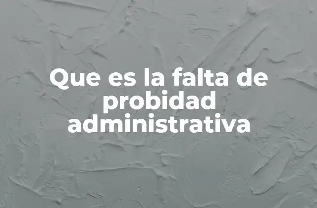 Que es la Falta de Probidad Administrativa