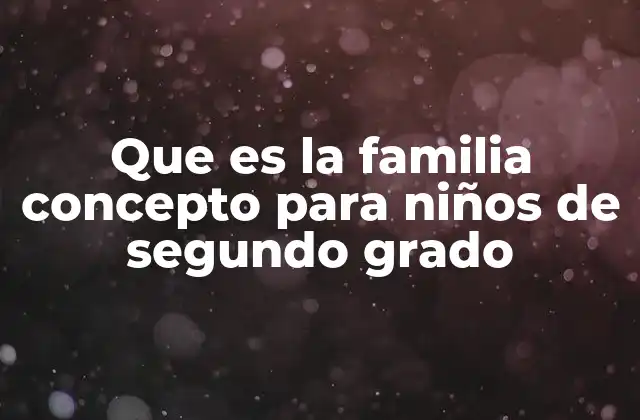 Que es la Familia Concepto para Niños de Segundo Grado