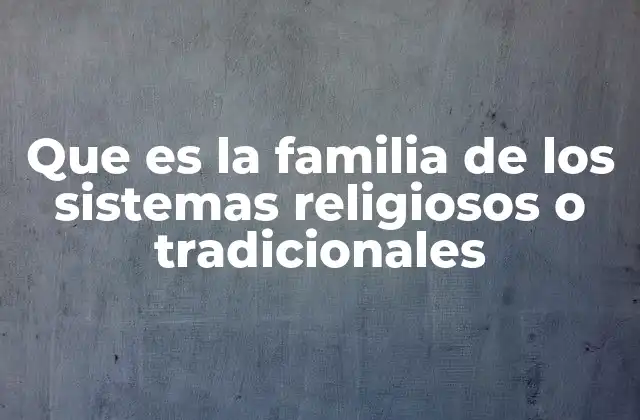 Que es la Familia de los Sistemas Religiosos o Tradicionales
