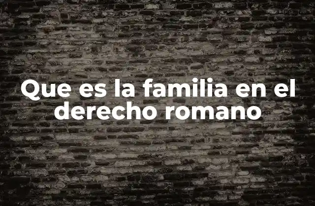 Que es la Familia en el Derecho Romano